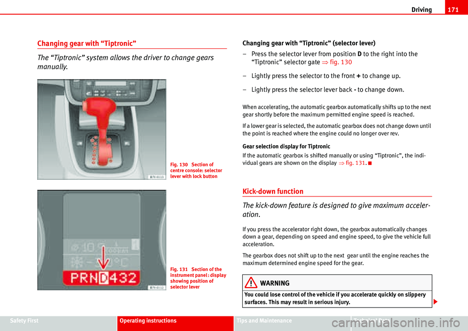 Seat Alhambra 2006  Owners Manual Driving171
Safety FirstOperating instructionsTips and MaintenanceTe c h n i c a l  D a t a
Changing gear with “Tiptronic”
The “Tiptronic” system allows the driver to change gears 
manually.Cha