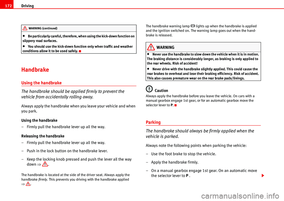 Seat Alhambra 2006  Owners Manual Driving 172
•Be particularly careful, therefore, when using the kick-down function on 
slippery road surfaces.
•You should use the kick-down function only when traffic and weather 
conditions allo