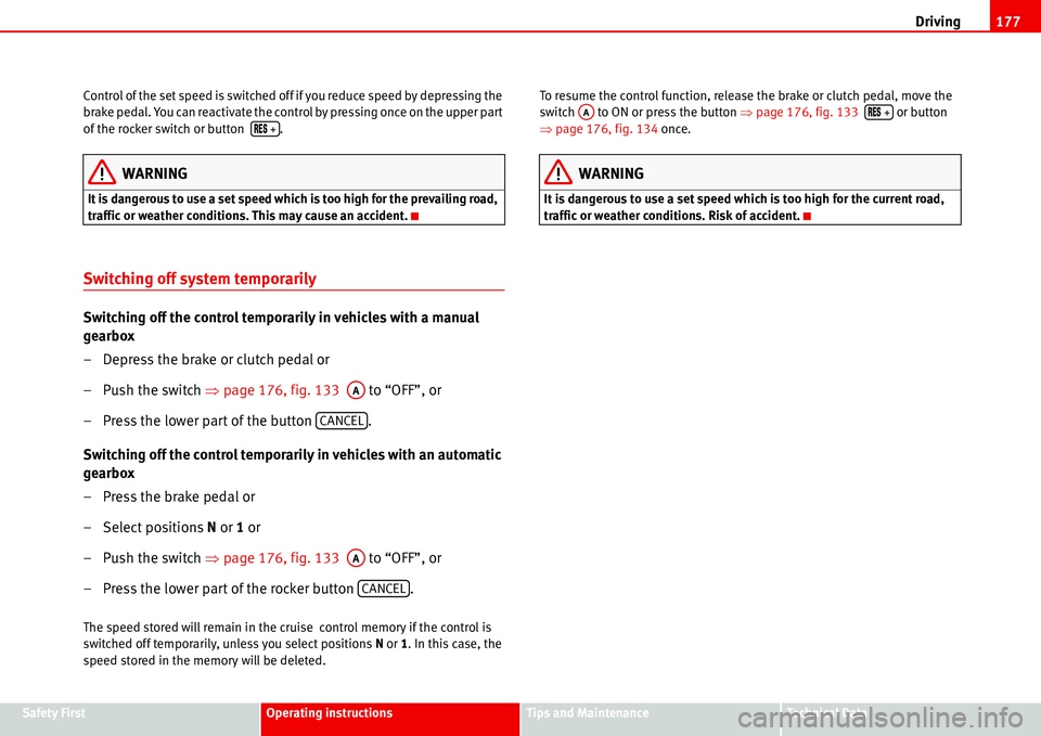 Seat Alhambra 2006  Owners Manual Driving177
Safety FirstOperating instructionsTips and MaintenanceTe c h n i c a l  D a t a Control of the set speed is switched off if you reduce speed by depressing the 
brake pedal. You can reactiva