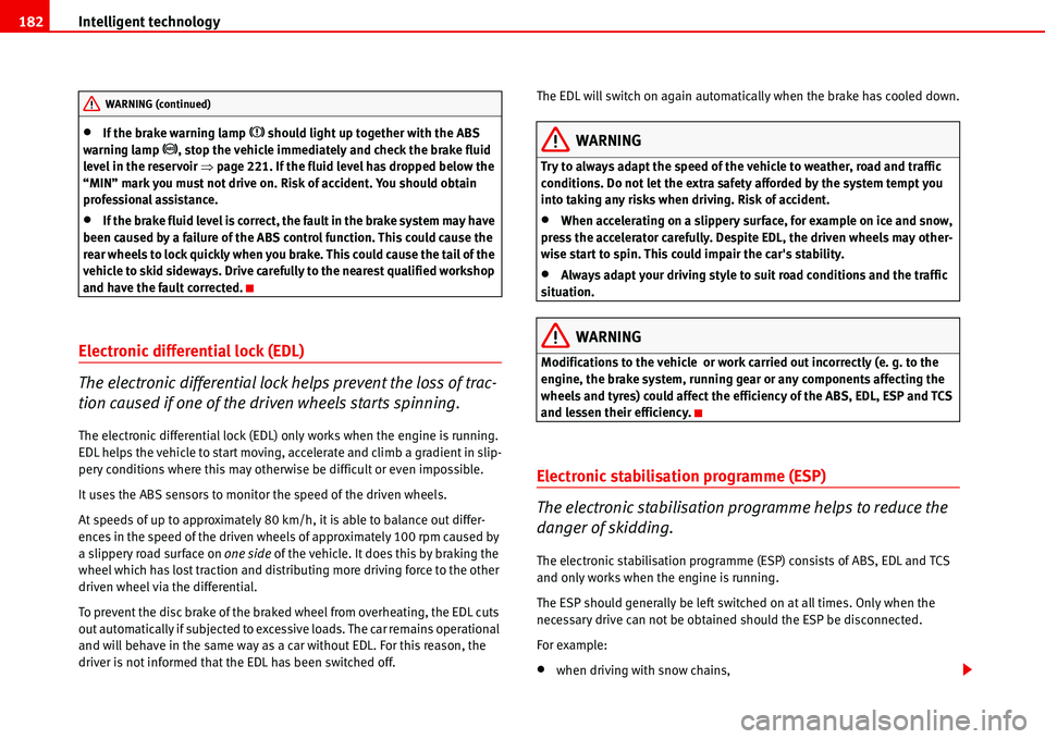 Seat Alhambra 2006 User Guide Intelligent technology 182
•If the brake warning lamp �H should light up together with the ABS 
warning lamp �J, stop the vehicle immediately and check the brake fluid 
level in the reservoir �Ÿpag