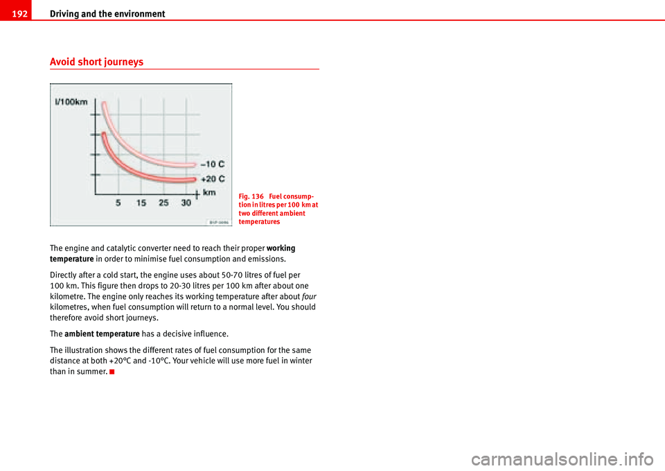 Seat Alhambra 2006  Owners Manual Driving and the environment 192
Avoid short journeys
The engine and catalytic converter need to reach their proper working 
temperature in order to minimise fuel consumption and emissions.
Directly af