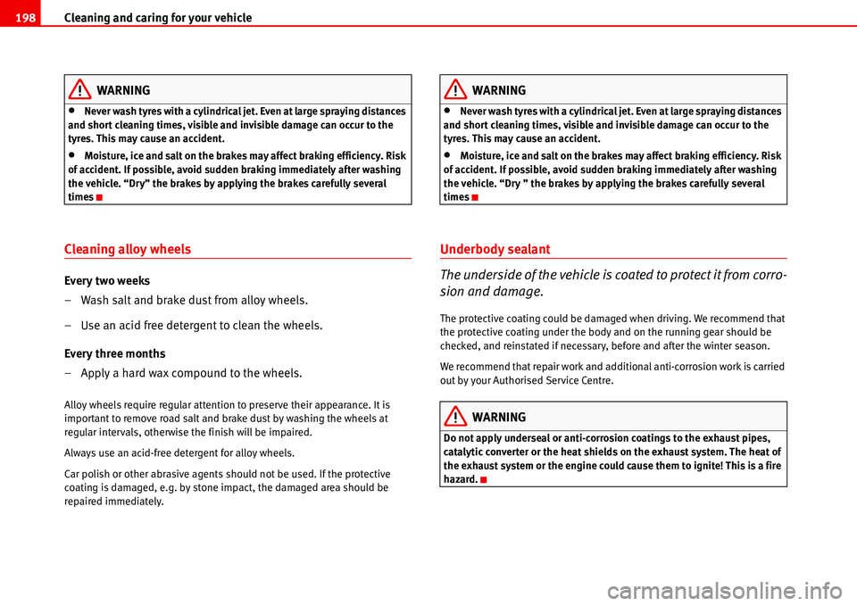 Seat Alhambra 2006  Owners Manual Cleaning and caring for your vehicle 198
WARNING
•Never wash tyres with a cylindrical jet. Even at large spraying distances 
and short cleaning times, visible and invisible damage can occur to the 
