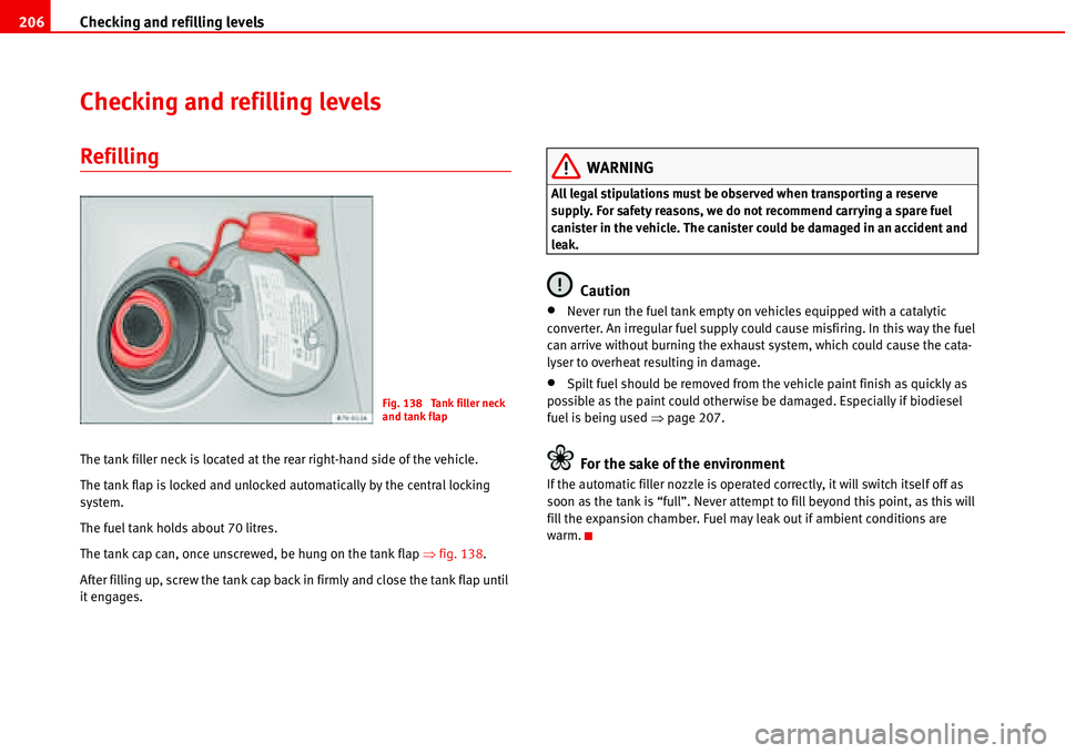 Seat Alhambra 2006  Owners Manual Checking and refilling levels 206
Checking and refilling levels
Refilling
The tank filler neck is located at the rear right-hand side of the vehicle.
The tank flap is locked and unlocked automatically