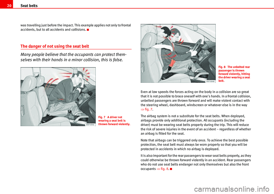 Seat Alhambra 2006  Owners Manual Seat belts 20
was travelling just before the impact. This example applies not only to frontal 
accidents, but to all accidents and collisions.
The danger of not using the seat belt
Many people believe