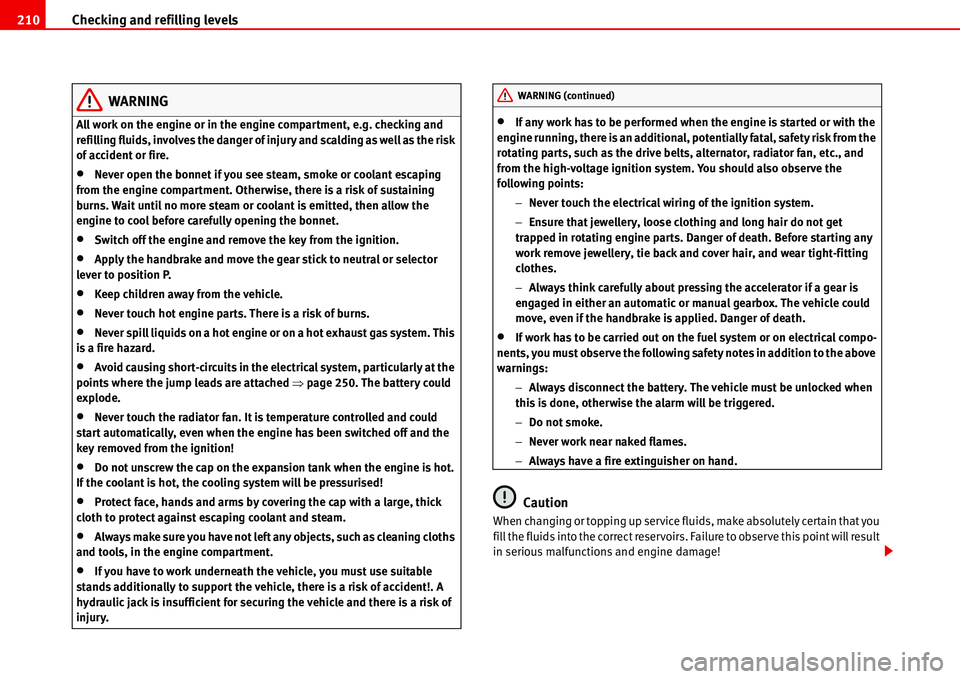 Seat Alhambra 2006 User Guide Checking and refilling levels 210
WARNING
All work on the engine or in the engine compartment, e.g. checking and 
refilling fluids, involves the danger of injury and scalding as well as the risk 
of a