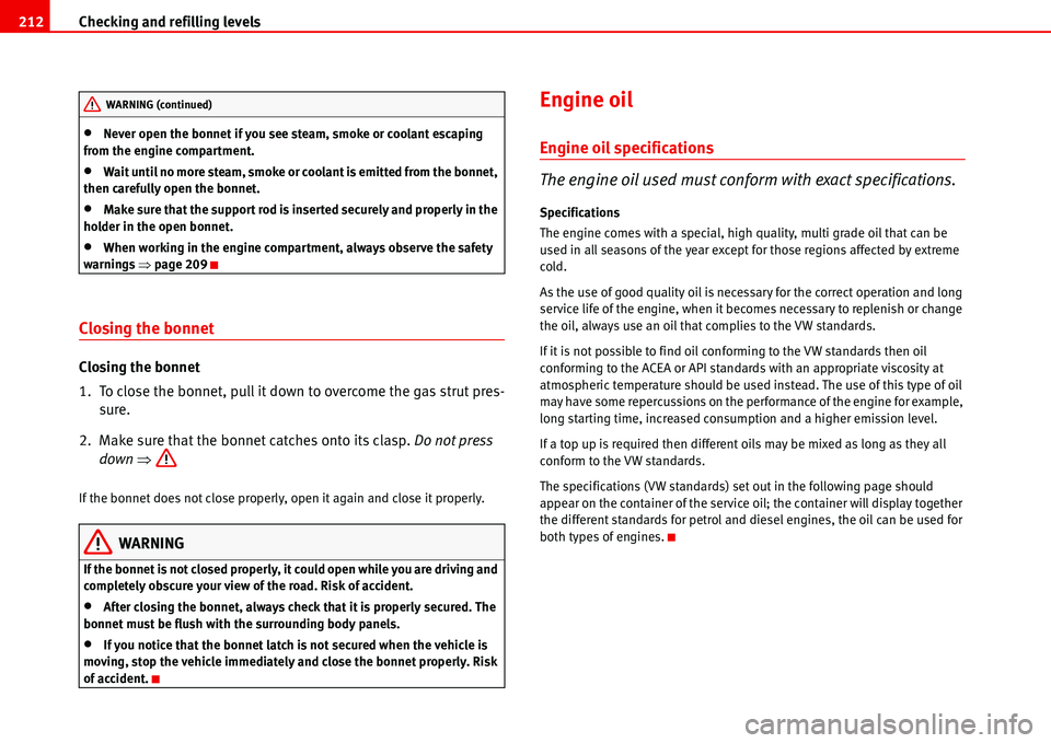 Seat Alhambra 2006  Owners Manual Checking and refilling levels 212
•Never open the bonnet if you see steam, smoke or coolant escaping 
from the engine compartment.
•Wait until no more steam, smoke or coolant is emitted from the b