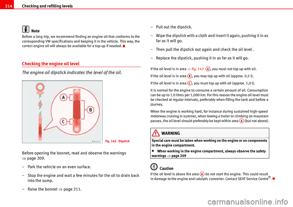 Seat Alhambra 2006  Owners Manual Checking and refilling levels 214
Note
Before a long trip, we recommend finding an engine oil that conforms to the 
corresponding VW specifications and keeping it in the vehicle. This way, the 
correc