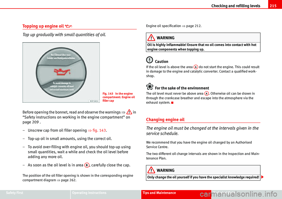 Seat Alhambra 2006 Owners Guide Checking and refilling levels215
Safety FirstOperating instructionsTips and MaintenanceTe c h n i c a l  D a t a
Topping up engine oil �E
Top up gradually with small quantities of oil.
Before opening 