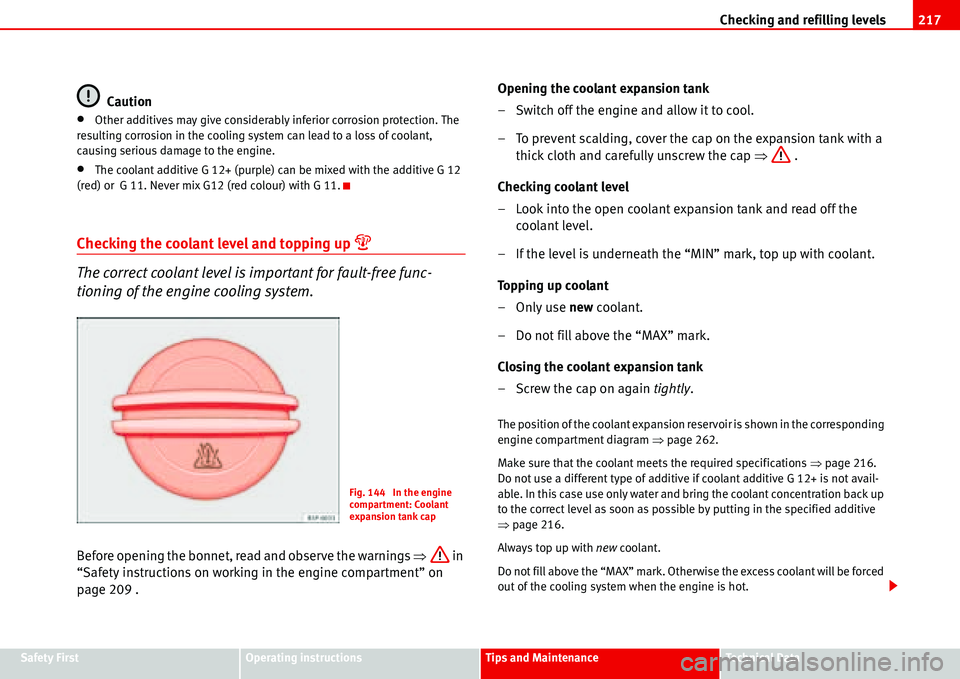 Seat Alhambra 2006 Owners Guide Checking and refilling levels217
Safety FirstOperating instructionsTips and MaintenanceTe c h n i c a l  D a t a
Caution
•Other additives may give considerably inferior corrosion protection. The 
re