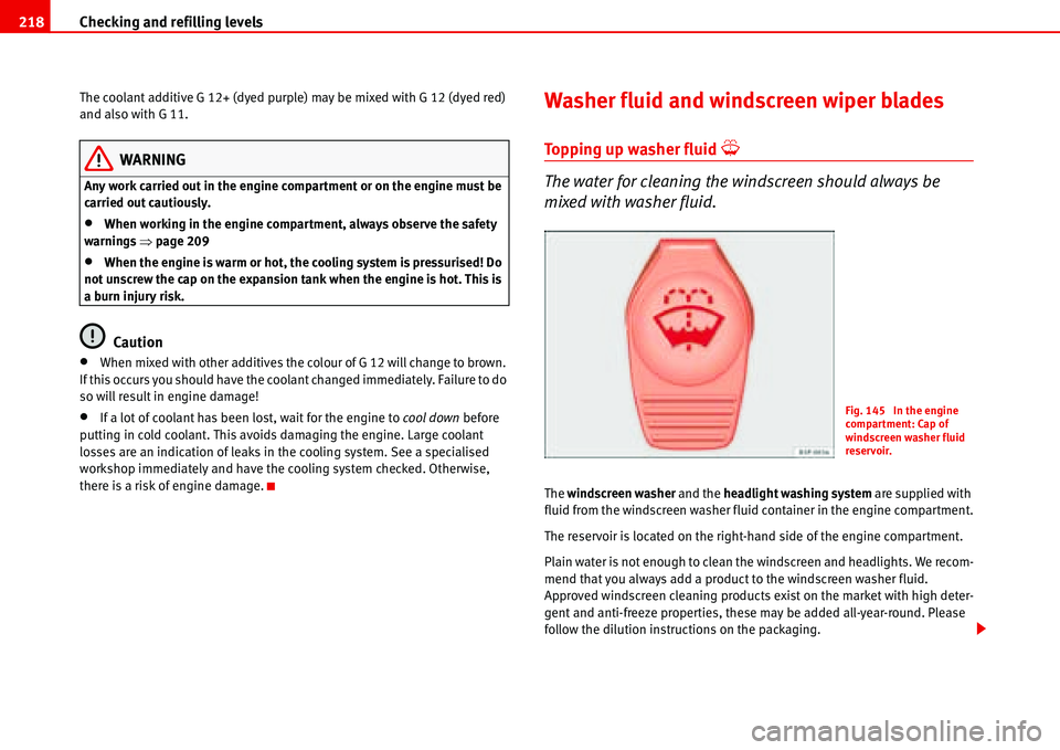 Seat Alhambra 2006  Owners Manual Checking and refilling levels 218
The coolant additive G 12+ (dyed purple) may be mixed with G 12 (dyed red) 
and also with G 11.
WARNING
Any work carried out in the engine compartment or on the engin