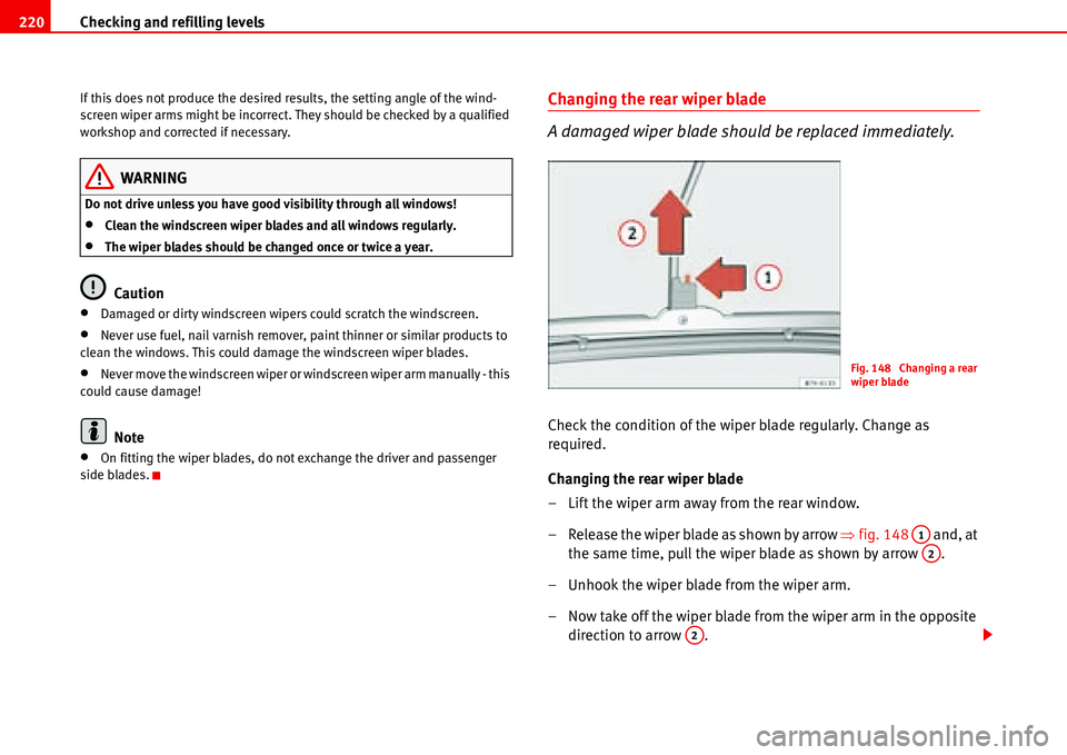 Seat Alhambra 2006  Owners Manual Checking and refilling levels 220
If this does not produce the desired results, the setting angle of the wind-
screen wiper arms might be incorrect. They should be checked by a qualified 
workshop and