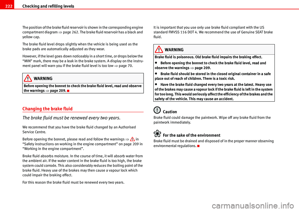 Seat Alhambra 2006  Owners Manual Checking and refilling levels 222
The position of the brake fluid reservoir is shown in the corresponding engine 
compartment diagram �Ÿpage 262. The brake fluid reservoir has a black and 
yellow cap