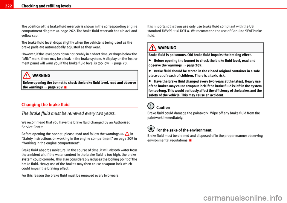 Seat Alhambra 2006 Owners Guide Checking and refilling levels 222
The position of the brake fluid reservoir is shown in the corresponding engine 
compartment diagram �Ÿpage 262. The brake fluid reservoir has a black and 
yellow cap