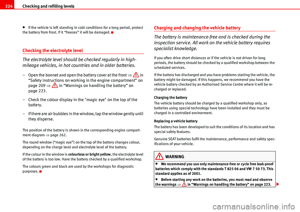 Seat Alhambra 2006  Owners Manual Checking and refilling levels 224
•If the vehicle is left standing in cold conditions for a long period, protect 
the battery from frost. If it “freezes” it will be damaged.
Checking the electro