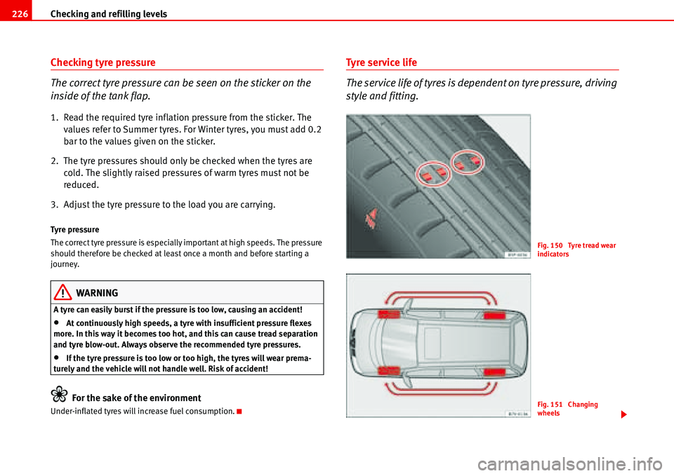 Seat Alhambra 2006  Owners Manual Checking and refilling levels 226
Checking tyre pressure
The correct tyre pressure can be seen on the sticker on the 
inside of the tank flap.
1. Read the required tyre inflation pressure from the sti