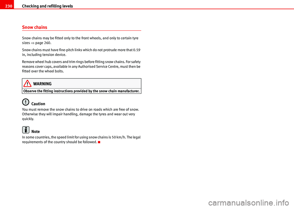 Seat Alhambra 2006  Owners Manual Checking and refilling levels 230
Snow chains
Snow chains may be fitted only to the front wheels, and only to certain tyre 
sizes �Ÿpage 260.
Snow chains must have fine-pitch links which do not protr