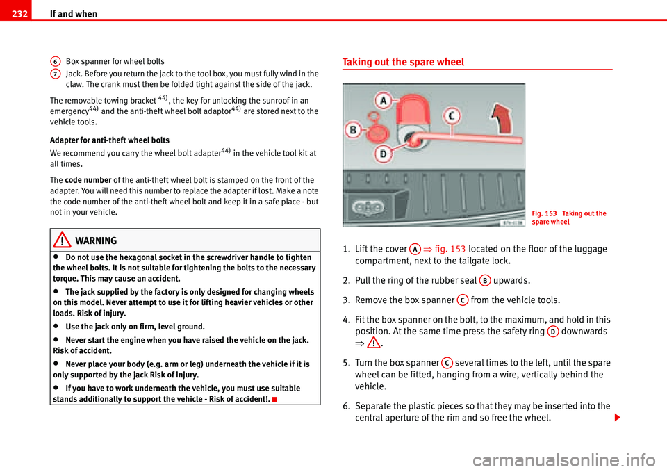 Seat Alhambra 2006  Owners Manual If and when 232
Box spanner for wheel bolts
Jack. Before you return the jack to the tool box, you must fully wind in the 
claw. The crank must then be folded tight against the side of the jack.
The re