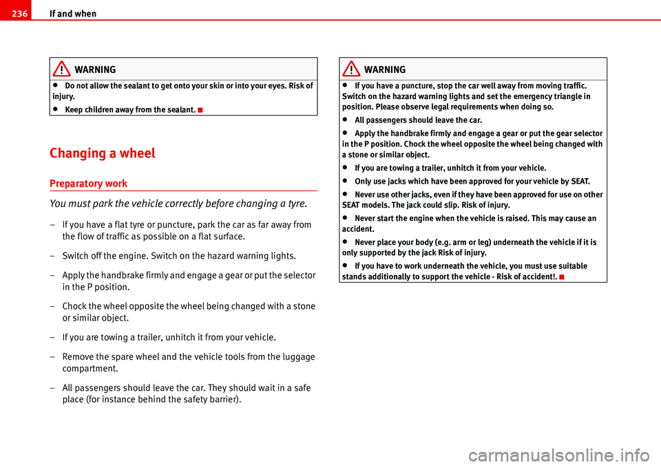 Seat Alhambra 2006  Owners Manual If and when 236
WARNING
•Do not allow the sealant to get onto your skin or into your eyes. Risk of 
injury.
•Keep children away from the sealant.
Changing a wheel 
Preparatory work
You must park t