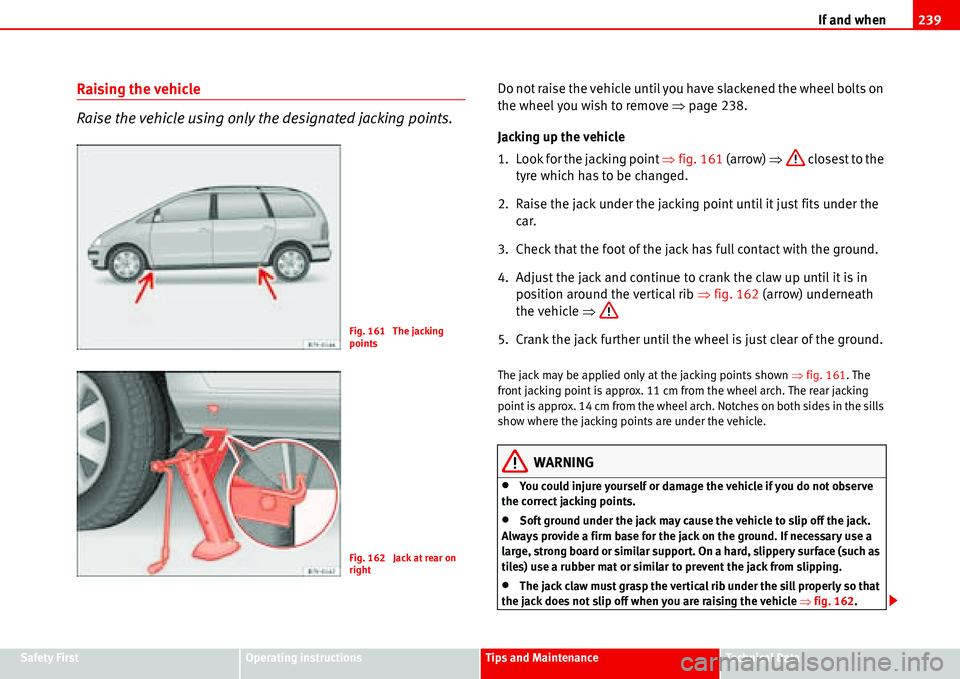 Seat Alhambra 2006  Owners Manual If and when239
Safety FirstOperating instructionsTips and MaintenanceTe c h n i c a l  D a t a
Raising the vehicle
Raise the vehicle using only the designated jacking points.Do not raise the vehicle u
