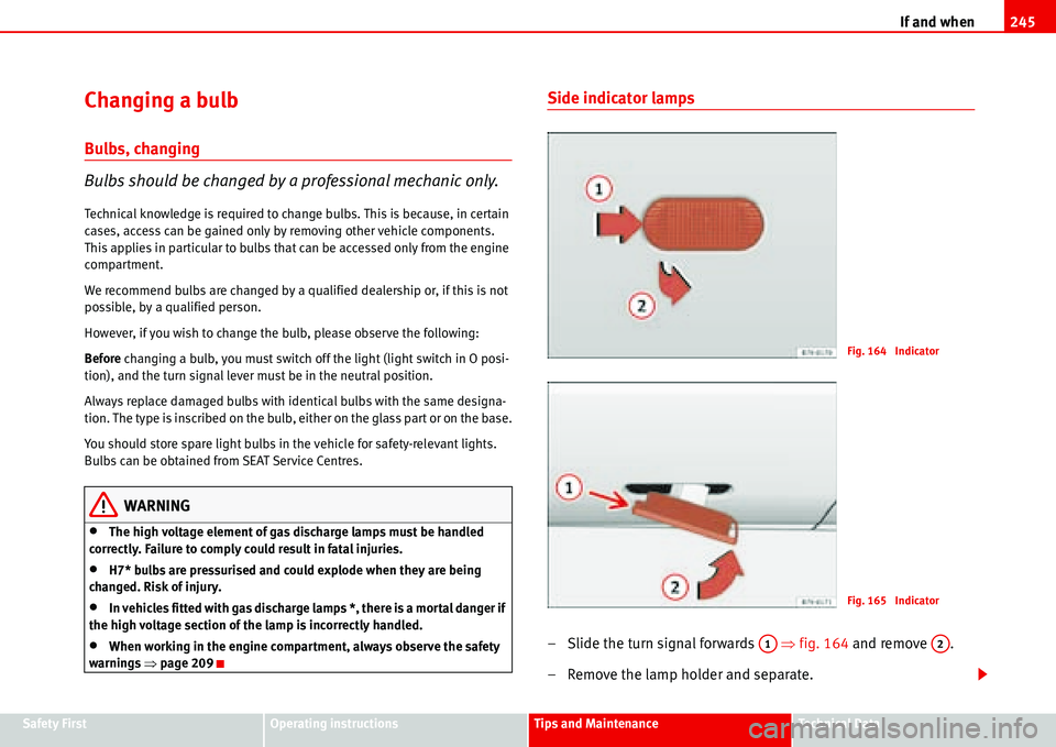 Seat Alhambra 2006 Owners Manual If and when245
Safety FirstOperating instructionsTips and MaintenanceTe c h n i c a l D a t a
Changing a bulb
Bulbs, changing
Bulbs should be changed by a professional mechanic only.
Technical knowle Seat Alhambra 2006 Owners Manual If and when245
Safety FirstOperating instructionsTips and MaintenanceTe c h n i c a l D a t a
Changing a bulb
Bulbs, changing
Bulbs should be changed by a professional mechanic only.
Technical knowle