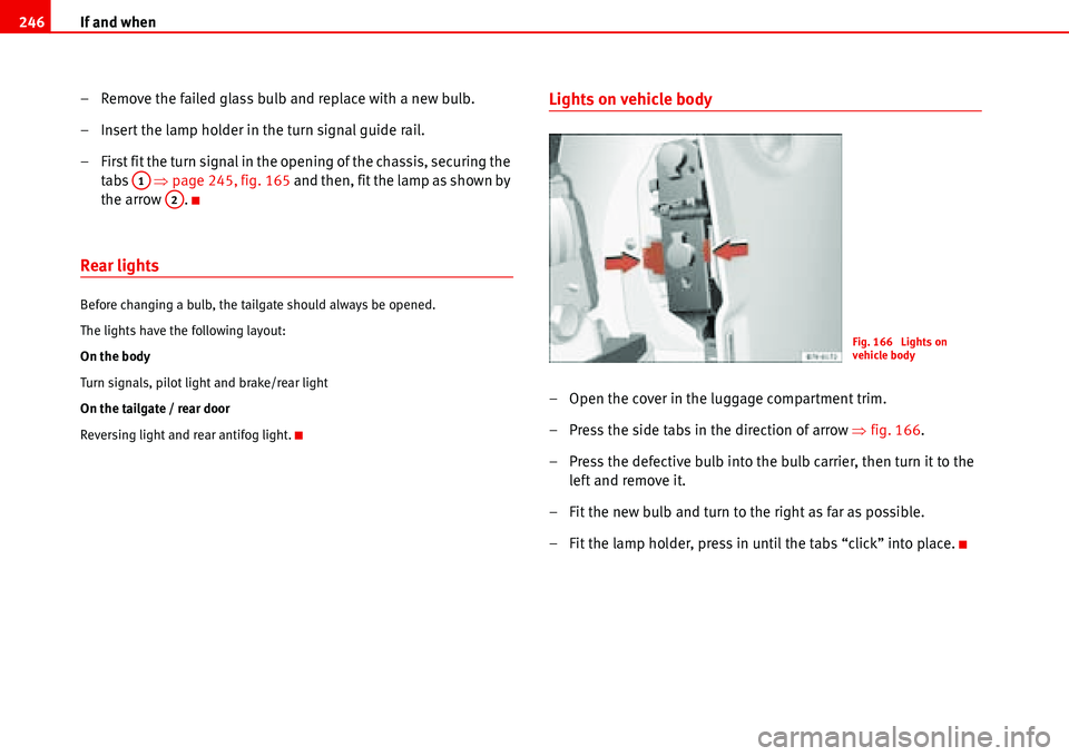 Seat Alhambra 2006 User Guide If and when 246
– Remove the failed glass bulb and replace with a new bulb.
– Insert the lamp holder in the turn signal guide rail.
– First fit the turn signal in the opening of the chassis, sec