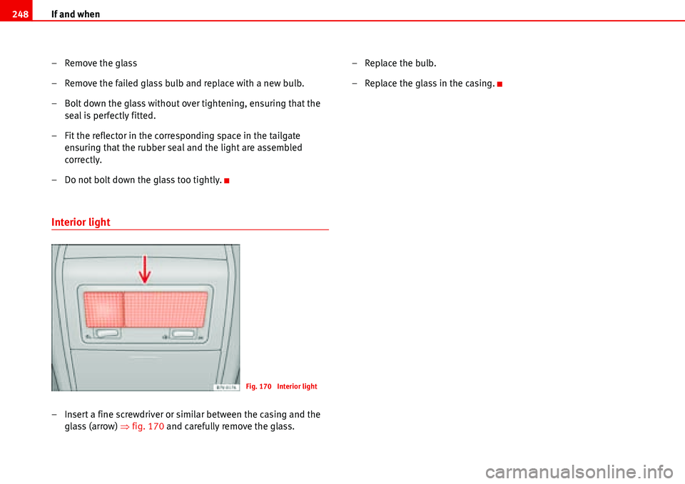 Seat Alhambra 2006  Owners Manual If and when 248
– Remove the glass
– Remove the failed glass bulb and replace with a new bulb.
– Bolt down the glass without over tightening, ensuring that the 
seal is perfectly fitted.
– Fit