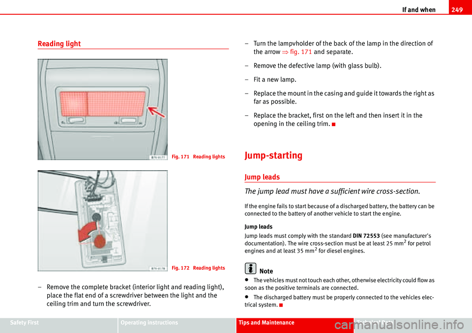 Seat Alhambra 2006  Owners Manual If and when249
Safety FirstOperating instructionsTips and MaintenanceTe c h n i c a l  D a t a
Reading light 
– Remove the complete bracket (interior light and reading light), 
place the flat end of