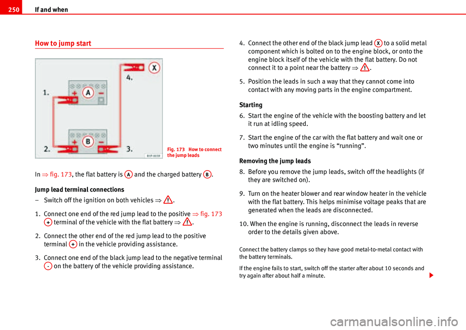 Seat Alhambra 2006  Owners Manual If and when 250
How to jump start
In �Ÿfig. 173, the flat battery is   and the charged battery  .
Jump lead terminal connections
– Switch off the ignition on both vehicles �Ÿ.
1.  Connect one end 