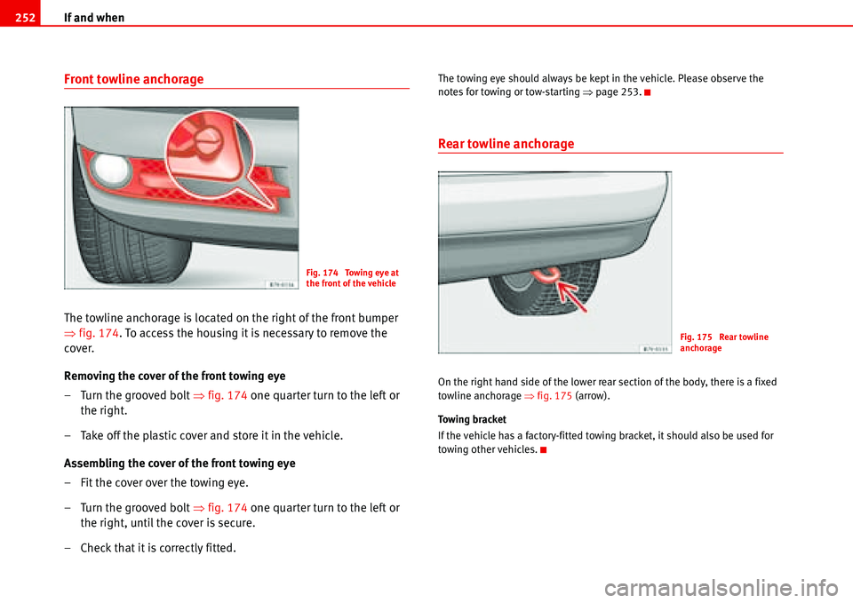 Seat Alhambra 2006  Owners Manual If and when 252
Front towline anchorage
The towline anchorage is located on the right of the front bumper 
�Ÿfig. 174. To access the housing it is necessary to remove the 
cover.
Removing the cover o