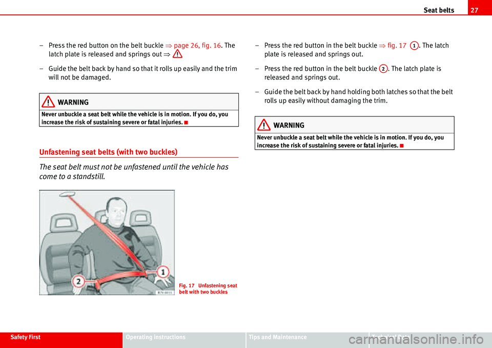Seat Alhambra 2006 Owners Guide Seat belts27
Safety FirstOperating instructionsTips and MaintenanceTe c h n i c a l  D a t a
–  Press the red button on the belt buckle �Ÿ page 26, fig. 16. The 
latch plate is released and springs