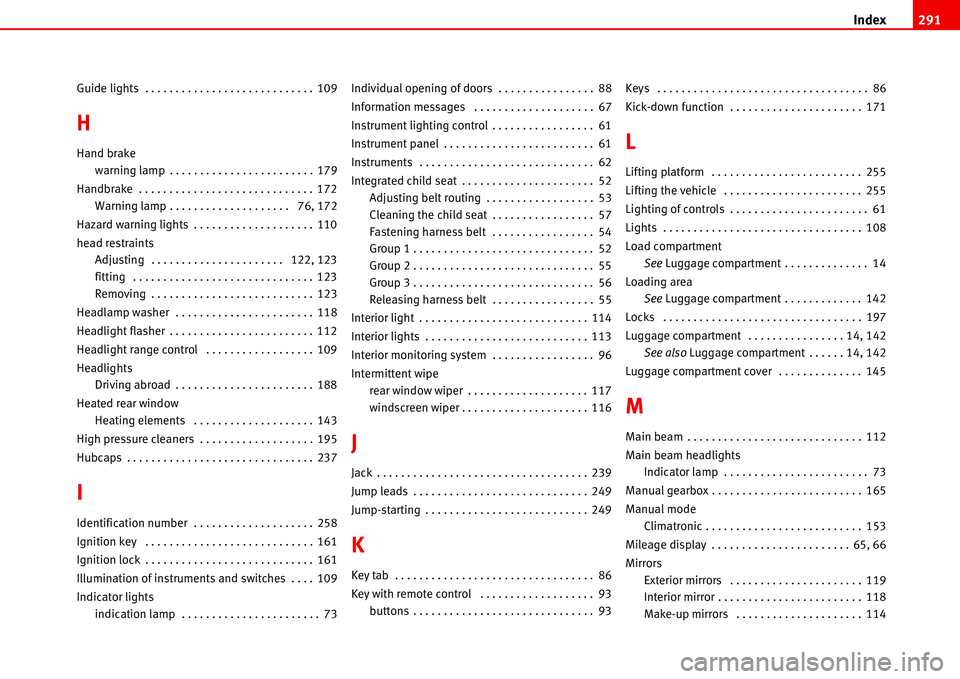 Seat Alhambra 2006  Owners Manual Index291
Guide lights  . . . . . . . . . . . . . . . . . . . . . . . . . . . . 109
H
Hand brake
warning lamp . . . . . . . . . . . . . . . . . . . . . . . . 179
Handbrake  . . . . . . . . . . . . . . 