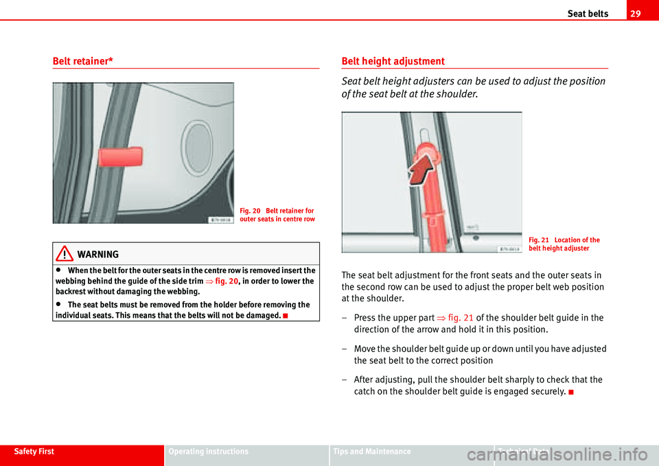 Seat Alhambra 2006 Owners Guide Seat belts29
Safety FirstOperating instructionsTips and MaintenanceTe c h n i c a l  D a t a
Belt retainer*
WARNING
•When the belt for the outer seats in the centre row is removed insert the 
webbin