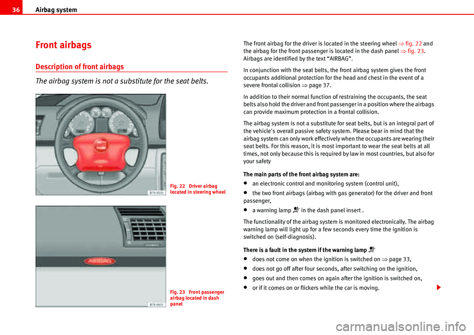 Seat Alhambra 2006 Owners Guide Airbag system 36
Front airbags
Description of front airbags
The airbag system is not a substitute for the seat belts.
The front airbag for the driver is located in the steering wheel �Ÿfig. 22 and 
t