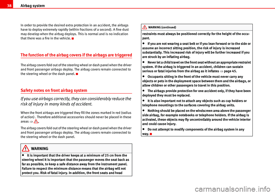 Seat Alhambra 2006  Owners Manual Airbag system 38
In order to provide the desired extra protection in an accident, the airbags 
have to deploy extremely rapidly (within fractions of a second). A fine dust 
may develop when the airbag