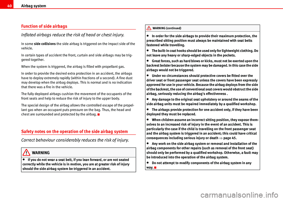 Seat Alhambra 2006 Service Manual Airbag system 40
Function of side airbags
Inflated airbags reduce the risk of head or chest injury.
In some side collisions the side airbag is triggered on the impact side of the 
vehicle.
In certain 