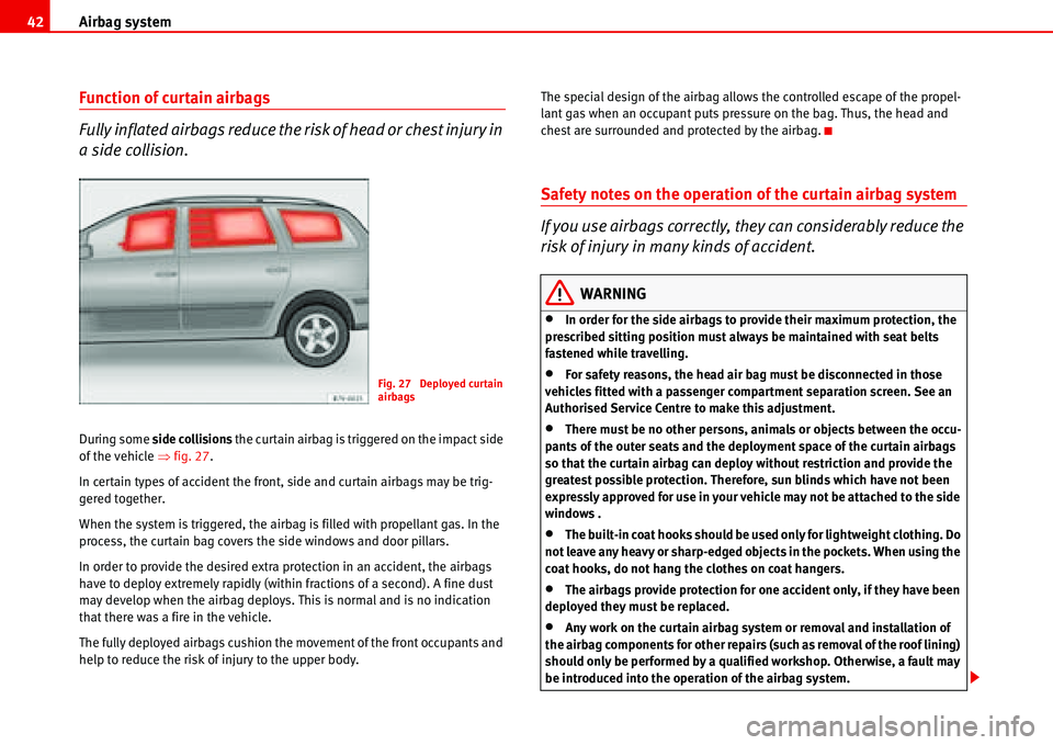 Seat Alhambra 2006  Owners Manual Airbag system 42
Function of curtain airbags
Fully inflated airbags reduce the risk of head or chest injury in 
a side collision.
During some side collisions the curtain airbag is triggered on the imp