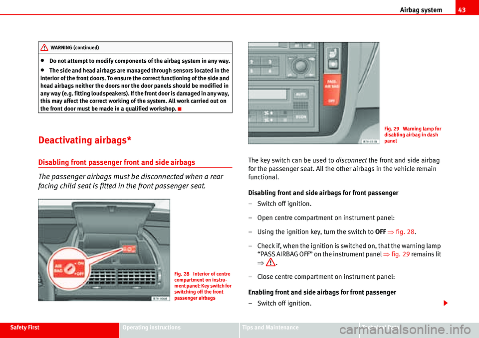 Seat Alhambra 2006  Owners Manual Airbag system43
Safety FirstOperating instructionsTips and MaintenanceTe c h n i c a l  D a t a
•Do not attempt to modify components of the airbag system in any way.
•The side and head airbags are