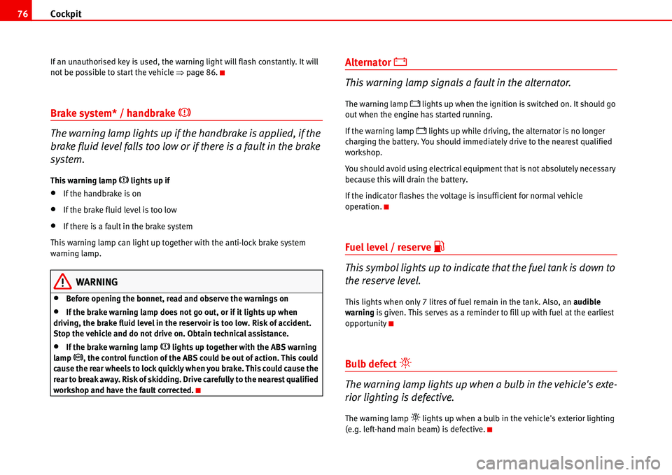 Seat Alhambra 2006  Owners Manual Cockpit 76
If an unauthorised key is used, the warning light will flash constantly. It will 
not be possible to start the vehicle �Ÿ page 86.
Brake system* / handbrake �H
The warning lamp lights up i