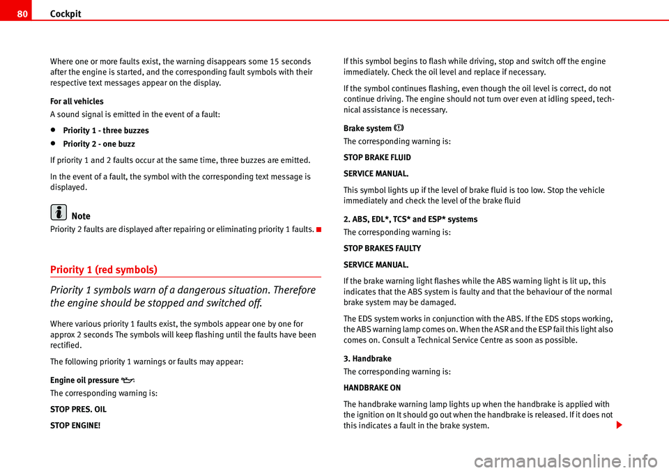 Seat Alhambra 2006 User Guide Cockpit 80
Where one or more faults exist, the warning disappears some 15 seconds 
after the engine is started, and the corresponding fault symbols with their 
respective text messages appear on the d