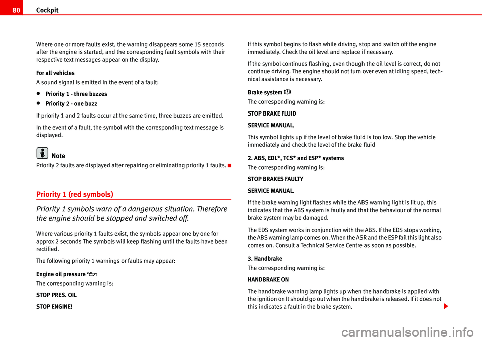 Seat Alhambra 2006  Owners Manual Cockpit 80
Where one or more faults exist, the warning disappears some 15 seconds 
after the engine is started, and the corresponding fault symbols with their 
respective text messages appear on the d