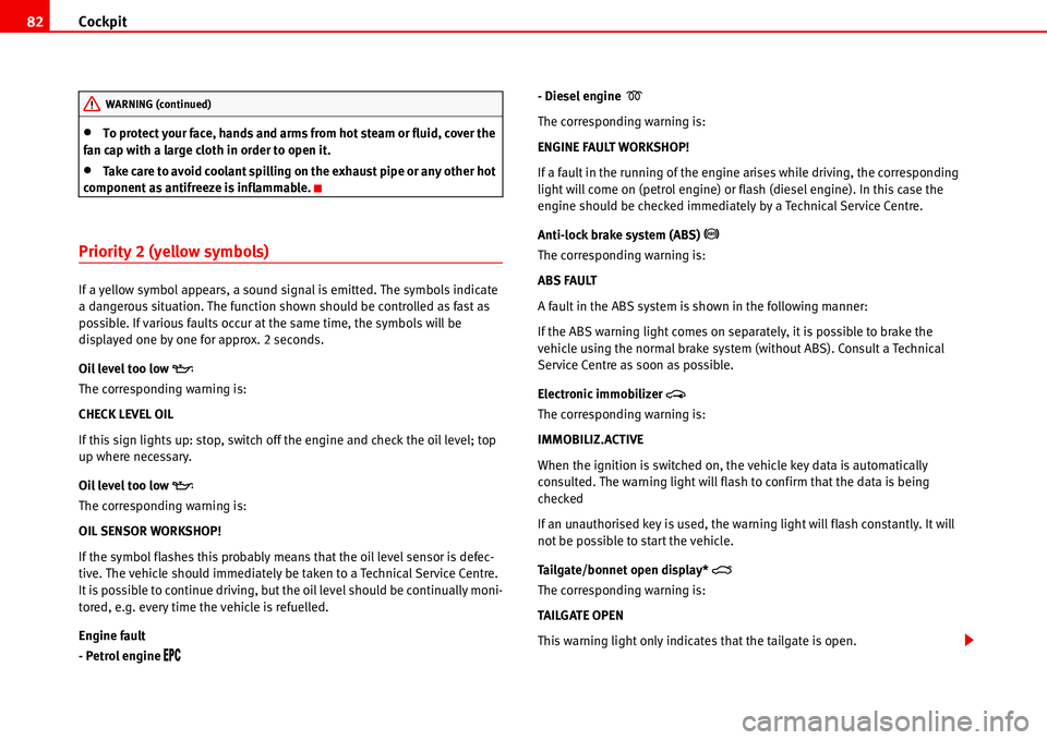 Seat Alhambra 2006 User Guide Cockpit 82
•To protect your face, hands and arms from hot steam or fluid, cover the 
fan cap with a large cloth in order to open it.
•Take care to avoid coolant spilling on the exhaust pipe or any