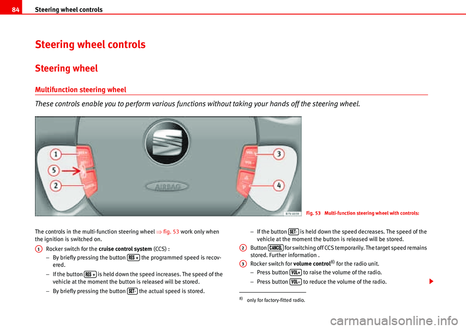 Seat Alhambra 2006 Manual Online Steering wheel controls 84
Steering wheel controls
Steering wheel
Multifunction steering wheel
These controls enable you to perform various functions without taking your hands off the steering wheel.
Seat Alhambra 2006 Manual Online Steering wheel controls 84
Steering wheel controls
Steering wheel
Multifunction steering wheel
These controls enable you to perform various functions without taking your hands off the steering wheel.