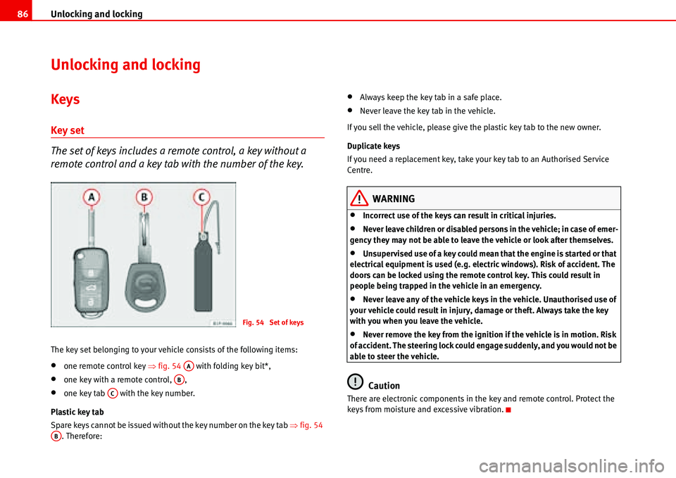 Seat Alhambra 2006  Owners Manual Unlocking and locking 86
Unlocking and locking
Keys
Key set
The set of keys includes a remote control, a key without a 
remote control and a key tab with the number of the key.
The key set belonging t