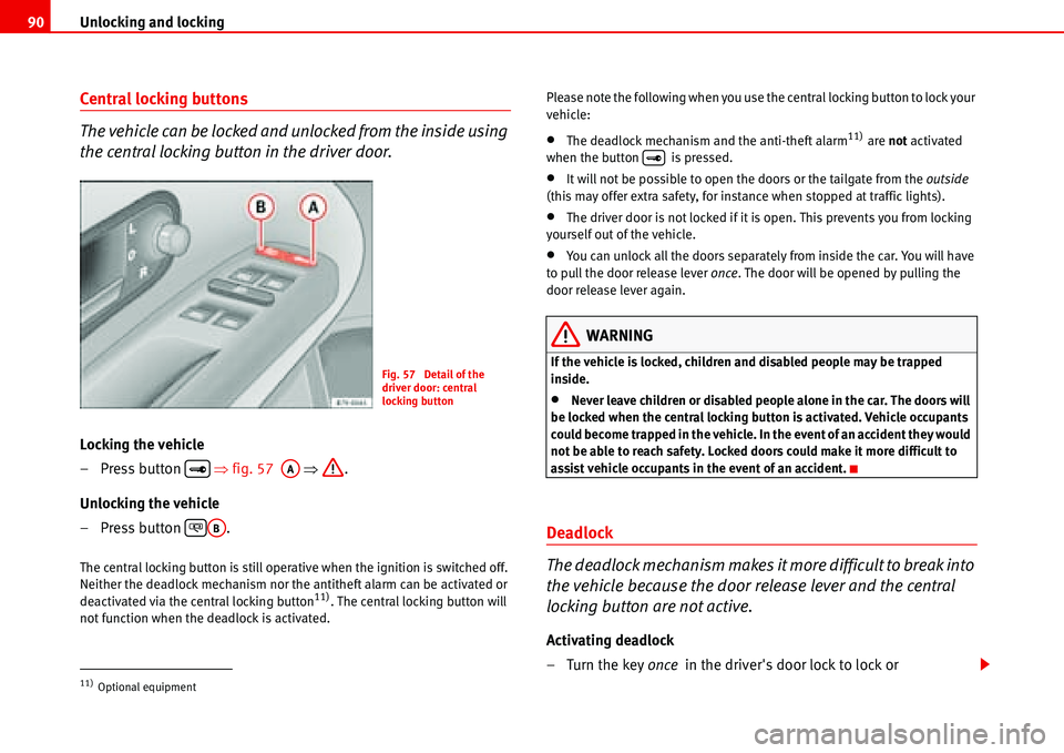 Seat Alhambra 2006  Owners Manual Unlocking and locking 90
Central locking buttons
The vehicle can be locked and unlocked from the inside using 
the central locking button in the driver door.
Locking the vehicle
– Press button   �Ÿ