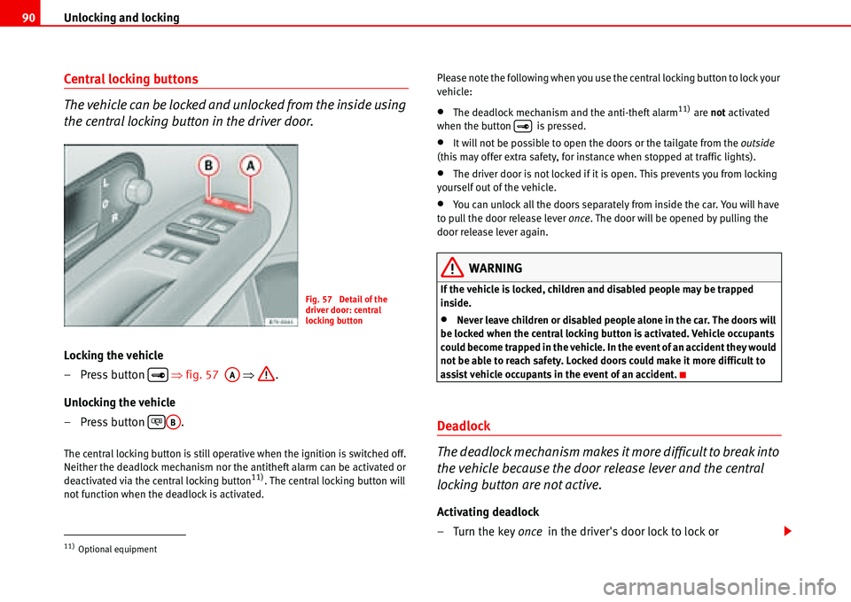 Seat Alhambra 2006 Owners Manual Unlocking and locking 90
Central locking buttons
The vehicle can be locked and unlocked from the inside using 
the central locking button in the driver door.
Locking the vehicle
– Press button   �Ÿ