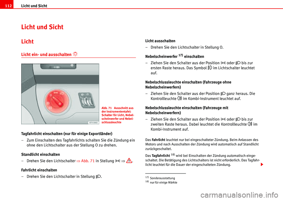 Seat Alhambra 2006  Betriebsanleitung (in German) Licht und Sicht 112
Licht und Sicht
Licht
Licht ein- und ausschalten �“
Tagfahrlicht einschalten (nur für einige Exportländer)
– Zum Einschalten des Tagfahrlichts schalten Sie die Zündung ein 
