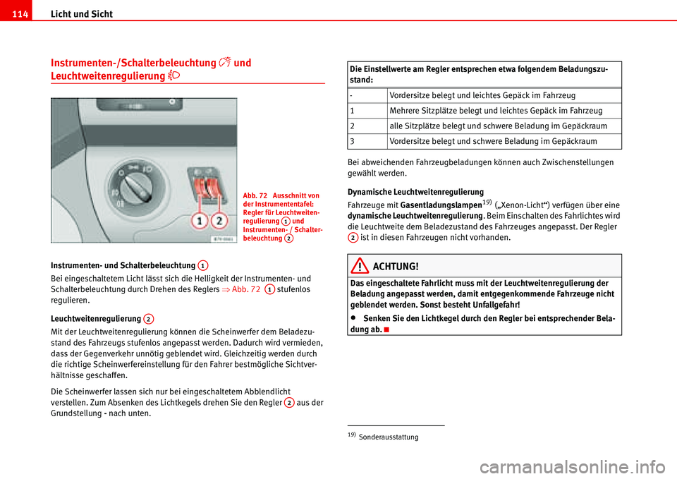 Seat Alhambra 2006  Betriebsanleitung (in German) Licht und Sicht 114
Instrumenten-/Schalterbeleuchtung � und 
Leuchtweitenregulierung �
Instrumenten- und Schalterbeleuchtung 
Bei eingeschaltetem Licht lässt sich die Helligkeit der Instrumenten- u