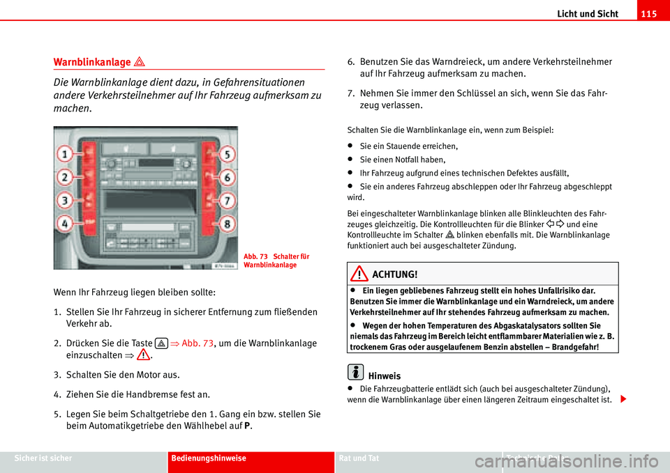 Seat Alhambra 2006  Betriebsanleitung (in German) Licht und Sicht115
Sicher ist sicherBedienungshinweiseRat und TatTechnische Daten
Warnblinkanlage �
Die Warnblinkanlage dient dazu, in Gefahrensituationen 
andere Verkehrsteilnehmer auf Ihr Fahrzeug 