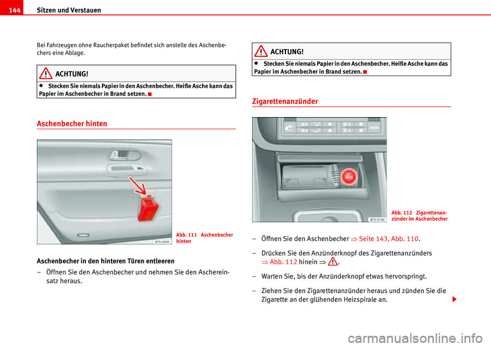 Seat Alhambra 2006  Betriebsanleitung (in German) Sitzen und Verstauen 144
Bei Fahrzeugen ohne Raucherpaket befindet sich anstelle des Aschenbe-
chers eine Ablage.
ACHTUNG!
•Stecken Sie niemals Papier in den Aschenbecher. Heiße Asche kann das 
Pap