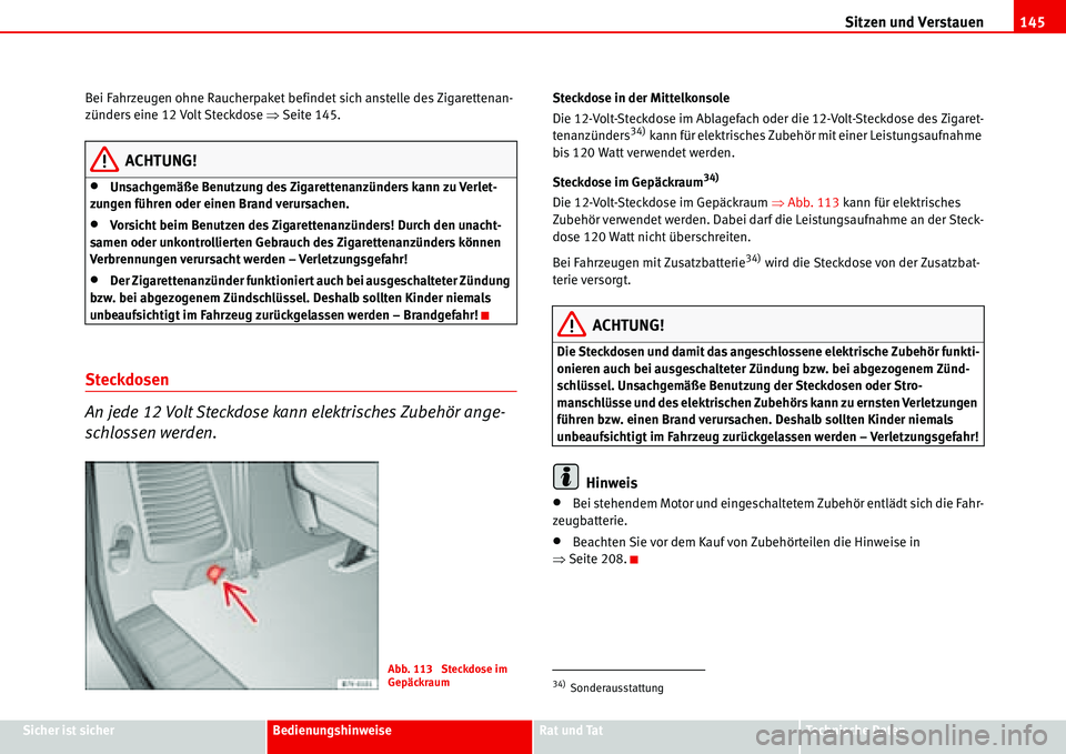 Seat Alhambra 2006  Betriebsanleitung (in German) Sitzen und Verstauen145
Sicher ist sicherBedienungshinweiseRat und TatTechnische Daten Bei Fahrzeugen ohne Raucherpaket befindet sich anstelle des Zigarettenan-
zünders eine 12 Volt Steckdose �ŸSeit